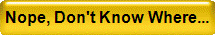 Nope, Don't Know Where...